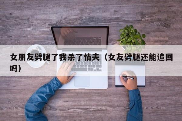 女朋友劈腿了该不该要回我的钱 女朋友劈腿了我又把她追回来了