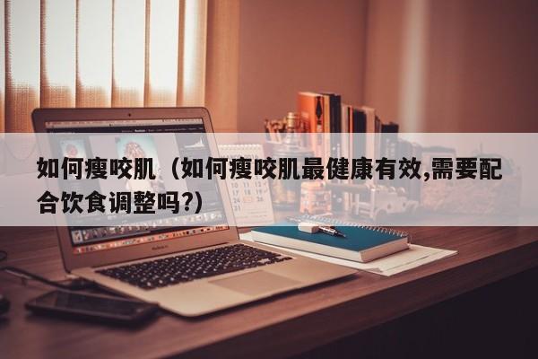 怎么瘦咬肌知乎 如何瘦咬肌知乎