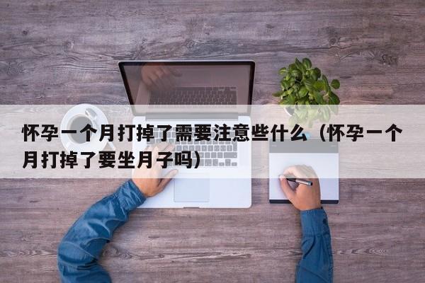 怀孕一个月有什么症状 怀孕一个月打掉后期需要注意什么