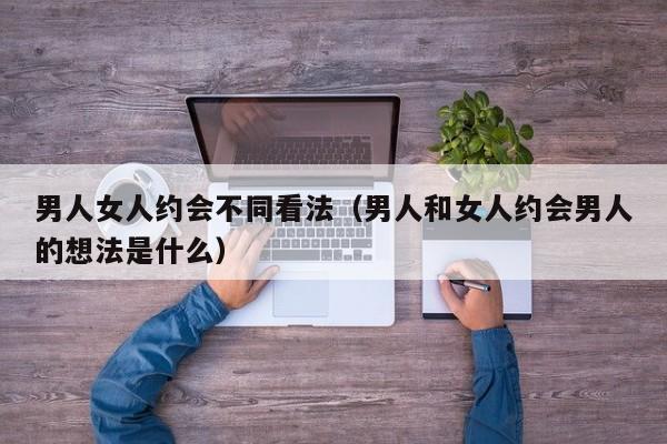 男人约会时的表现 男人跟女人约会都在想什么