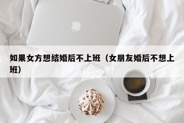 女朋友想结婚我不想 女朋友想结婚了,但是自己不想结先怎么办?