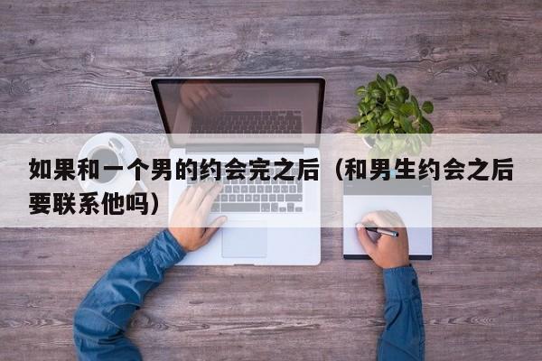 跟男生约会完之后,他也不聊天 跟男生约完会回去后说什么