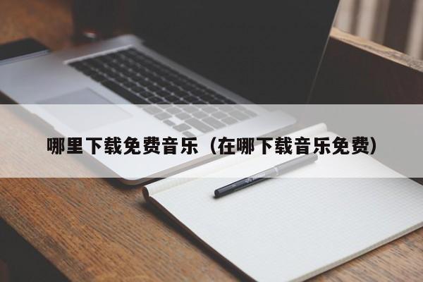 在哪能下载免费单机游戏 在哪能下载免费音乐