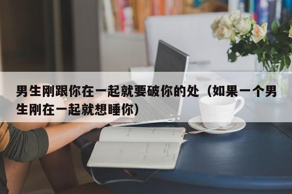刚一点的男生 一个男生刚跟你在一起就对你很好