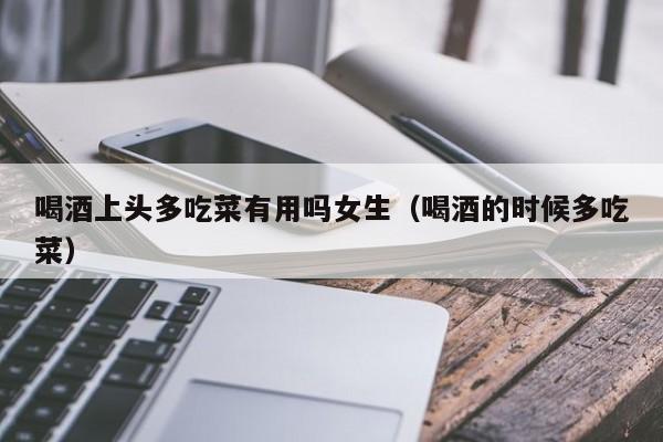 喝酒是否要多吃菜 喝酒时多吃菜能解酒吗