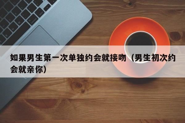 如果一个男人把你拉黑了说明什么 如果一个男生第一次见面就吻你
