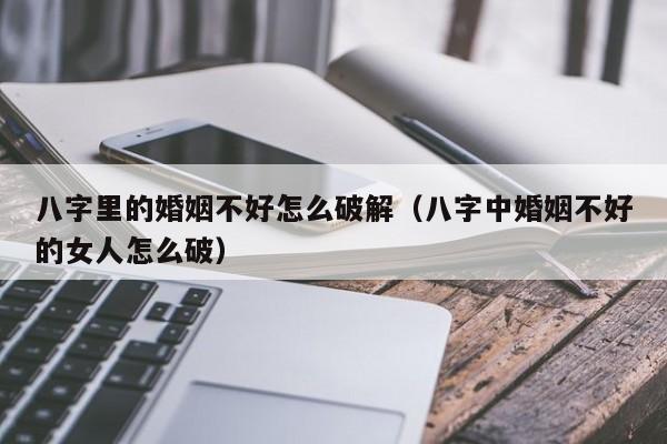 命理婚姻不好怎么破解 八字婚姻不顺的解决办法是什么