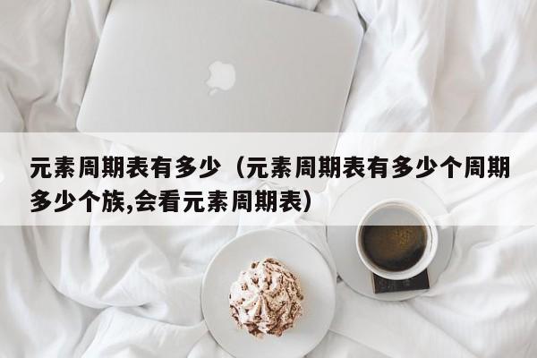 元素周期表有多少种元素 元素周期表有多少个化学元素