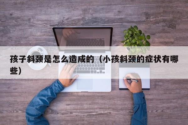 小孩子斜颈是什么样子的 小孩斜颈是什么原因造成的