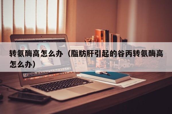 转氨酶高肝区疼痛怎么办 转氨酶高肝病怎么治疗