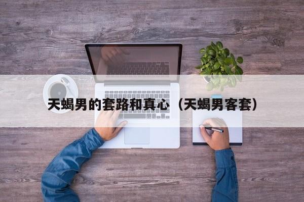 天蝎男的口头禅 天蝎男的口是心非