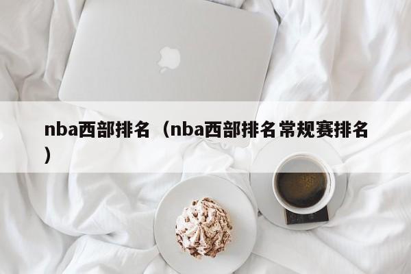 nba西部排名最新情况 nba西部排名大全