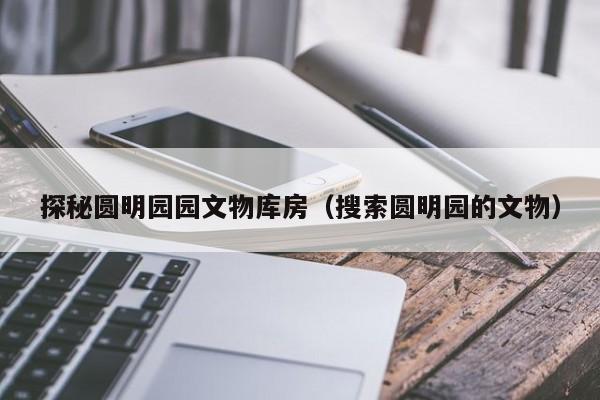 圆明园内文物简介 圆明园内文物资料
