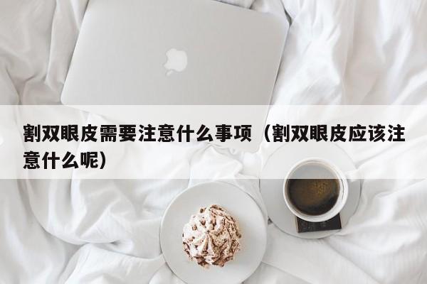 割双眼皮要注意哪些事项 割双眼皮要注意的事项有哪些