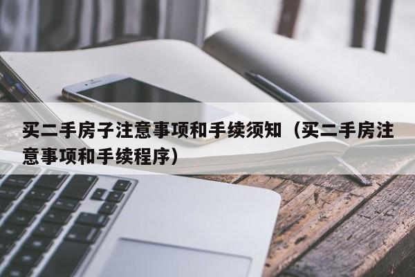 买二手房子注意事项和手续须知(买二手房注意事项和手续程序)