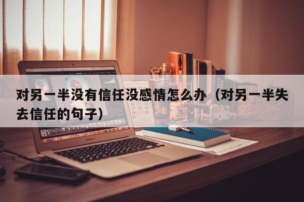 对对方没有感觉了怎么办 对对方没有信任但是很爱怎么办