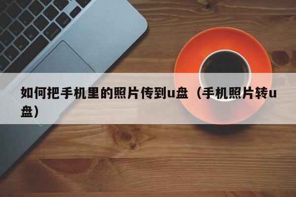 如何把手机通讯录转到新手机上 如何把手机的照片传到手机u盘里