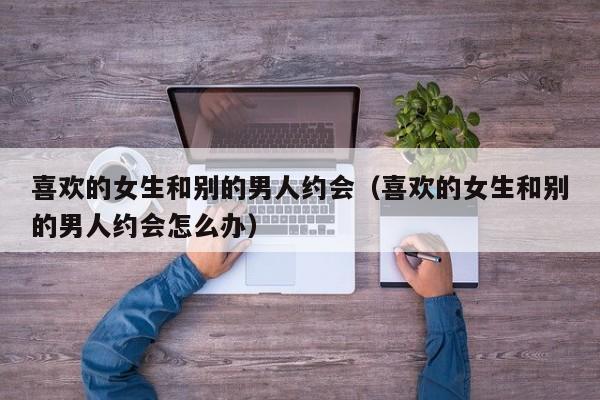 喜欢的女生怎么追 喜欢的女生和别的男生聊得很开心