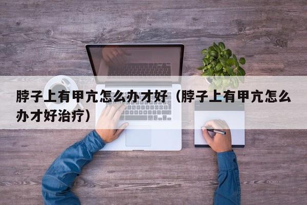 得了甲亢脖子上好痒是咋回事 脖子上有甲状腺怎么治疗最佳